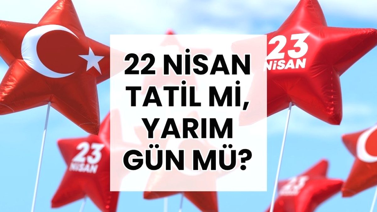 22 Nisan çarşamba tatil mi, yarım gün mü?