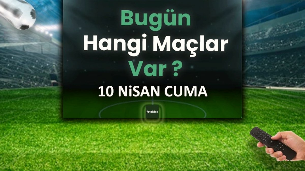 Bugünkü maçlar 10 Nisan Cuma | Bugün maç var mı, hangi kanalda?