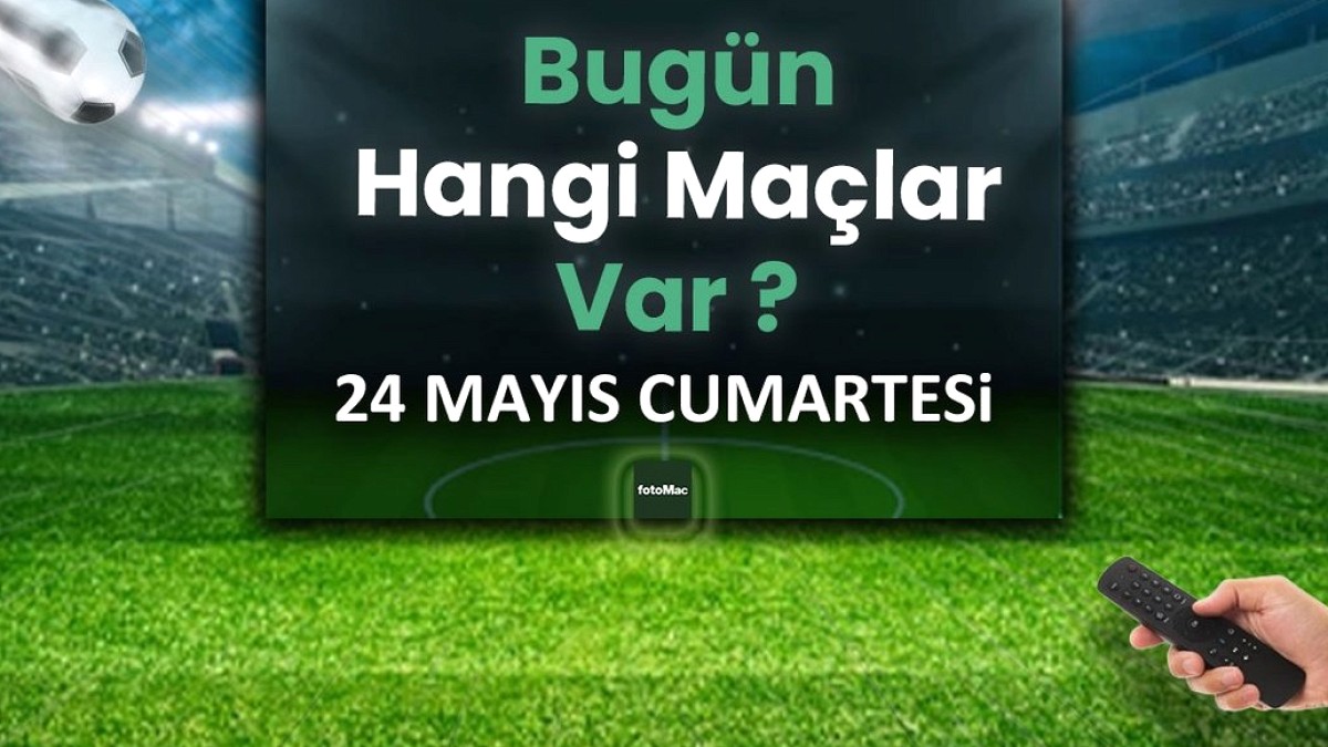 Bugünkü maçlar 24 Mayıs Cumartesi 2025 | Bugün hangi maçlar var?