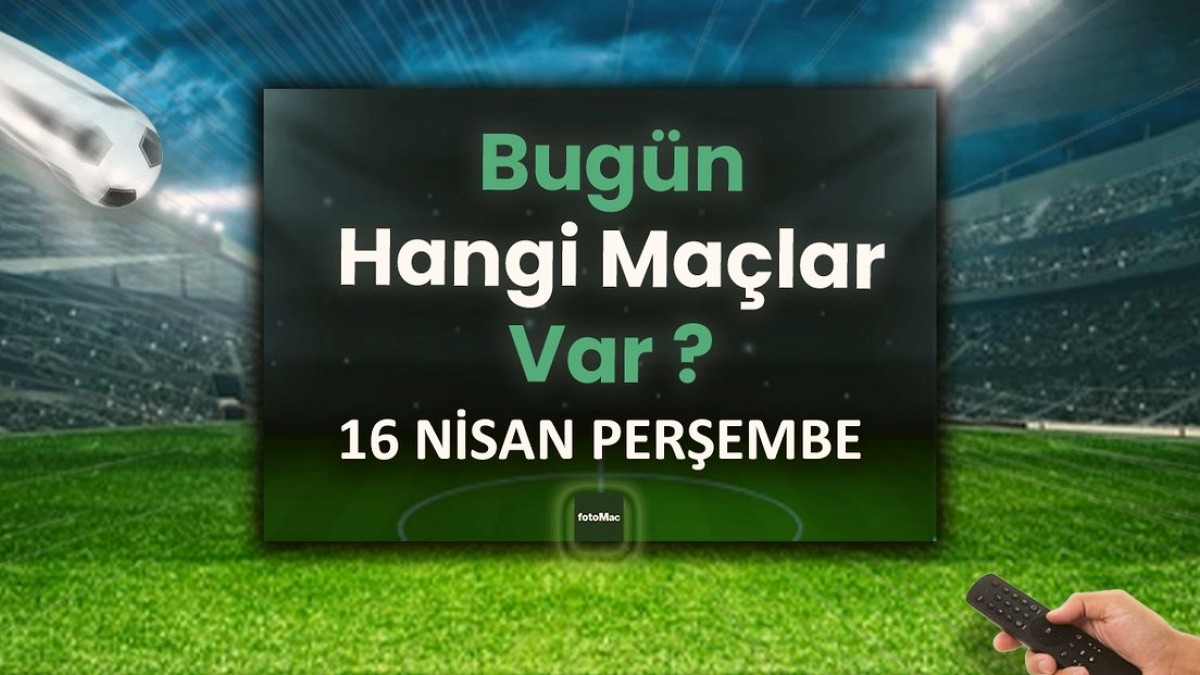 Bugünkü maçlar 16 Nisan Perşembe | Bugün maç var mı, hangi kanalda?