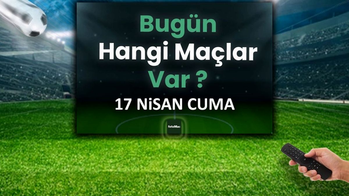 Bugünkü maçlar 17 Nisan Cuma | Bugün kimi maçı var? Hangi kanalda? Maç takvimi