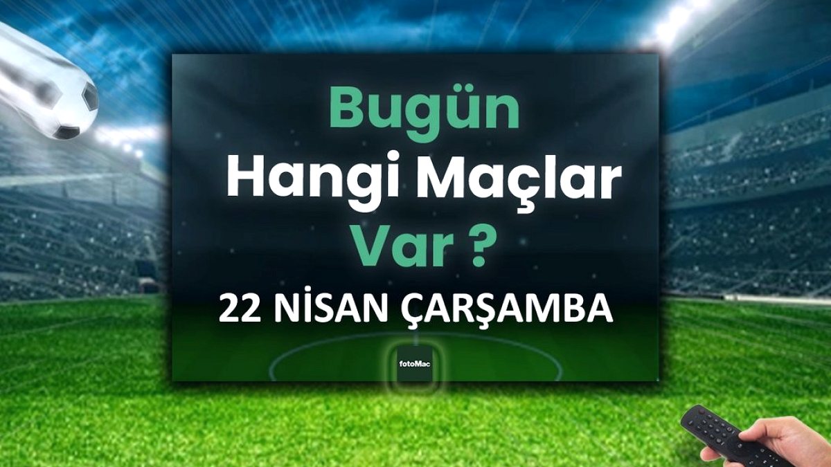 Bugünkü maçlar 22 Nisan Çarşamba | Bugün kimin maçı var, hangi kanalda?