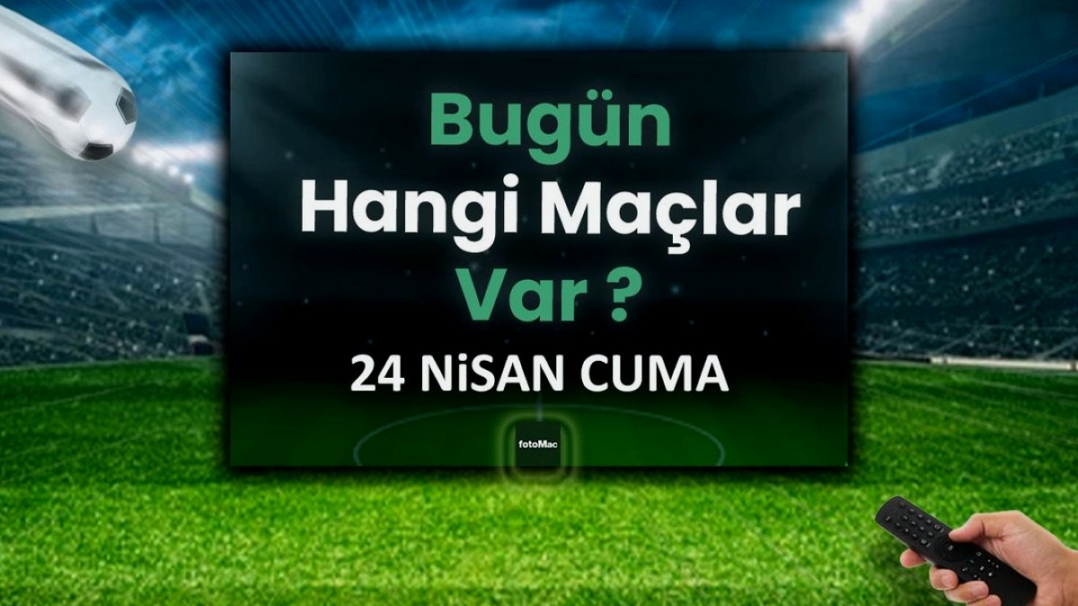 Bugünkü maçlar 24 Nisan Cuma | Bugün kimin maçı var, hangi kanalda?