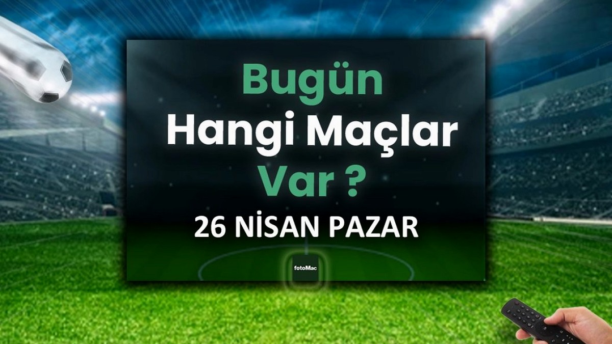 Bugünkü maçlar 26 Nisan Pazar | Bugün kimin maçı var, hangi kanalda?