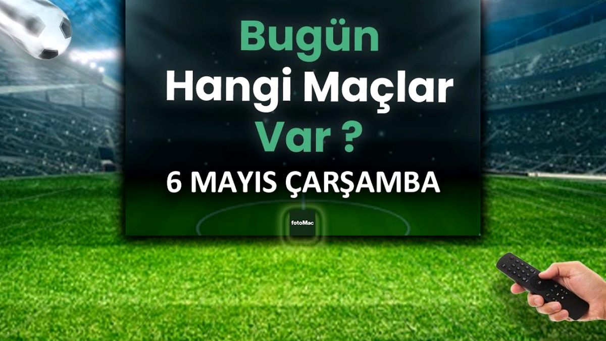 Bugünkü maçlar 6 Mayıs Çarşamba | Bugün kimin maçı var, hangi kanalda?