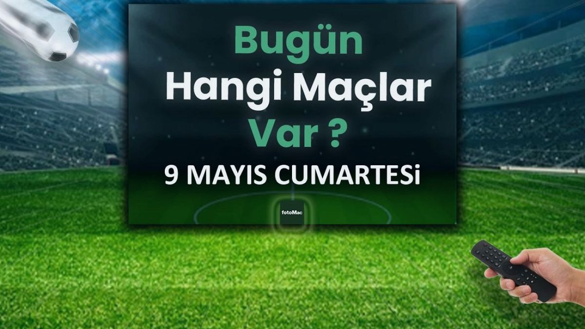 Bugünkü maçlar 9 Mayıs Cumartesi | Bugün kimin maçı var, hangi kanalda?