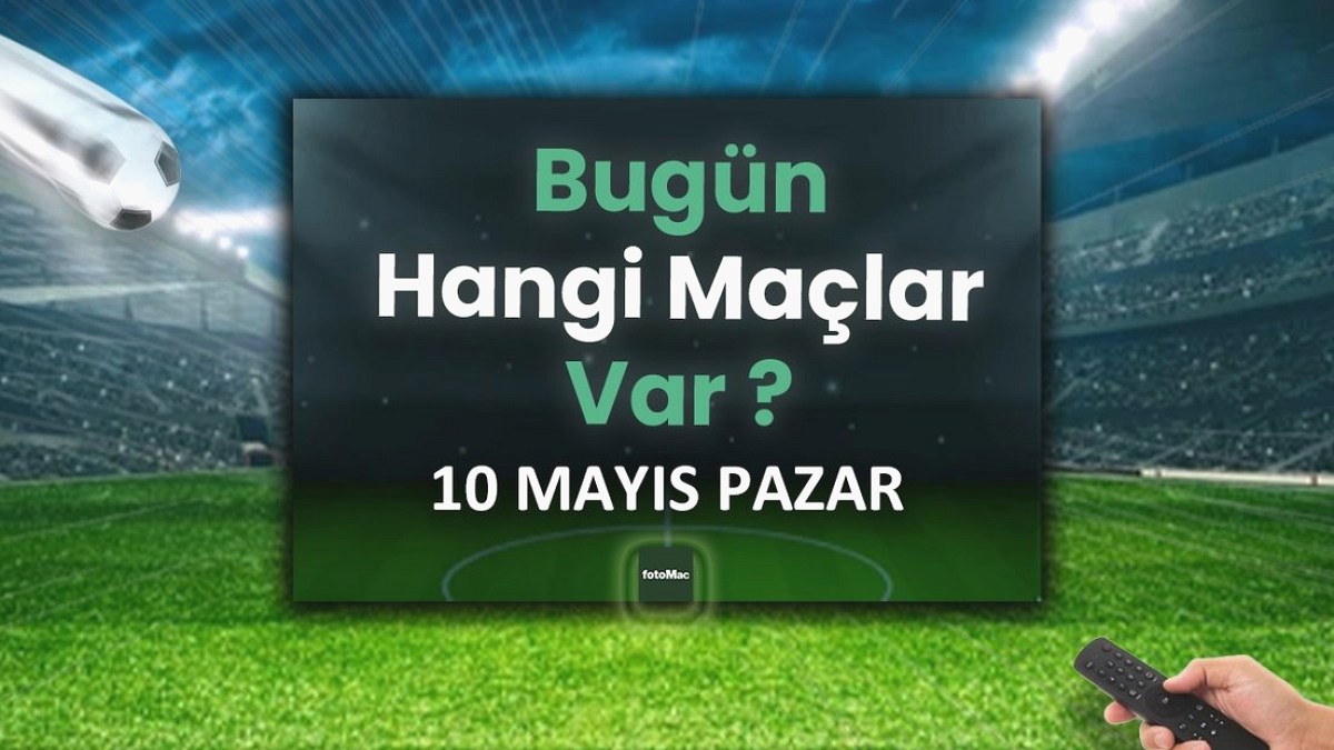 Bugünkü maçlar 10 Mayıs Pazar | Bugün kimin maçı var, hangi kanalda?