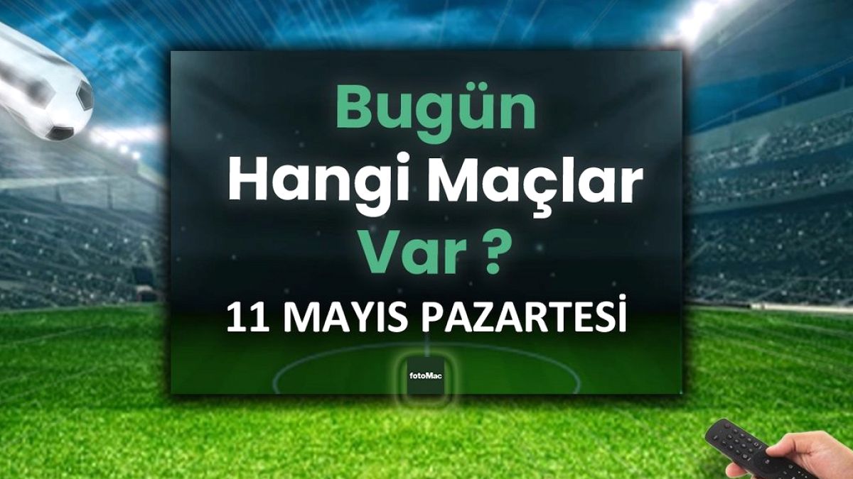 Bugünkü maçlar 11 Mayıs Pazartesi | Bugün kimin maçı var, hangi kanalda?