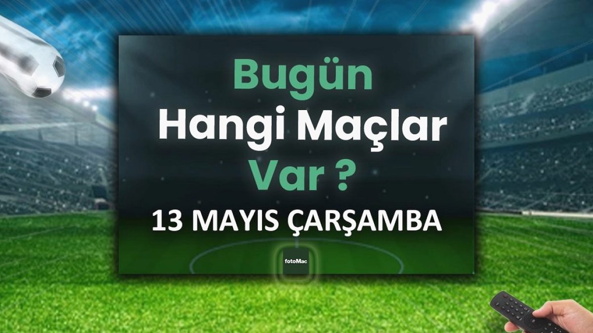 Bugünkü maçlar 13 Mayıs Çarşamba | Bugün kimin maçı var, hangi kanalda?